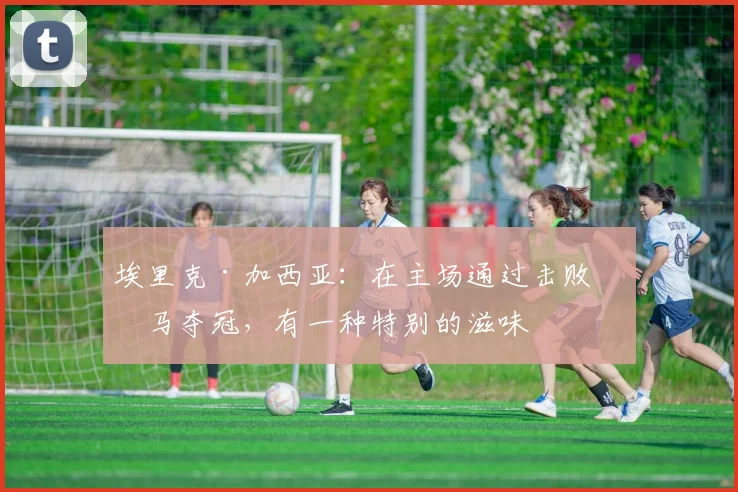 埃里克·加西亚：在主场通过击败皇马夺冠，有一种特别的滋味