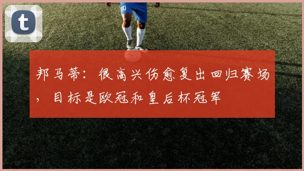 邦马蒂：很高兴伤愈复出回归赛场，目标是欧冠和皇后杯冠军